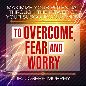cover image of Maximize Your Potential Through the Power Your Subconscious Mind to Overcome Fear and Worry